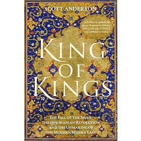 King of Kings The Fall of the Shah, the 1979 Iranian Revolution and the Unmaking