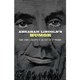 Abraham Lincoln's Humor: Yarns, Stories, And Anecdotes By And About Ou