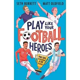 Play Like Your Football Heroes: Pro tips for becoming a top player av Matt Oldfi