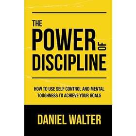 The Power of Discipline: How to Use Self Control and Mental Toughness to Achieve